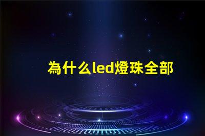 為什么led燈珠全部燒壞 LED燈珠燒壞換后又燒壞